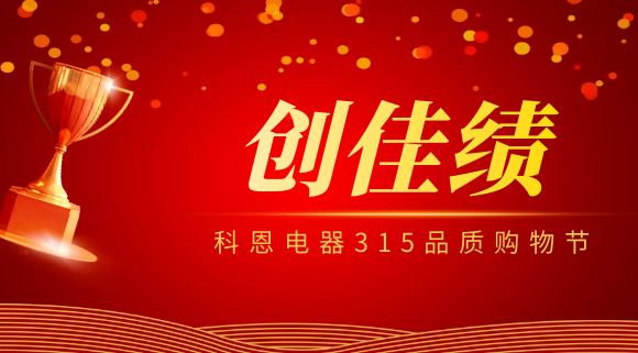 堅守品質(zhì)堅持質(zhì)量，科恩電器315品質(zhì)購物節創(chuàng  )佳績(jì)！