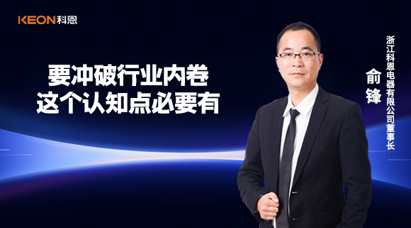 科恩電器俞鋒：要沖破行業(yè)內卷，這個(gè)認知點(diǎn)必要有！