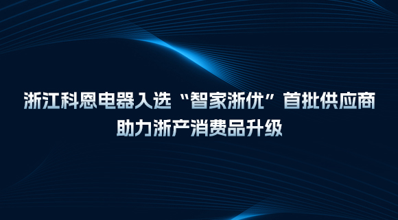 浙江科恩電器入選“智家浙優(yōu)”首批供應商，助力浙產(chǎn)消費品升級！