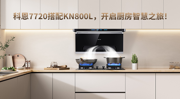 科恩7720搭配KN800L，開(kāi)啟廚房智慧之旅！